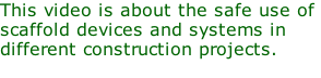 This video is about the safe use of  scaffold devices and systems in  different construction projects.